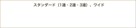 スタンダード（1連・2連・3連）、ワイド