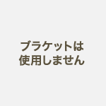 ブラケットは使用しません